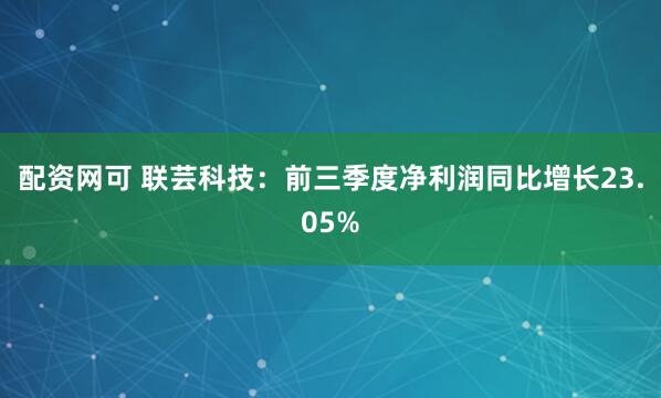 配资网可 联芸科技：前三季度净利润同比增长23.05%